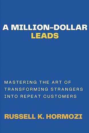 A Million Dollar Leads Mastering The Art Of Transforming Strangers Into Repeat Customers