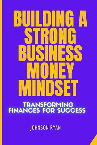 building a strong business money mindset transforming finances for success 1st edition johnson ryan