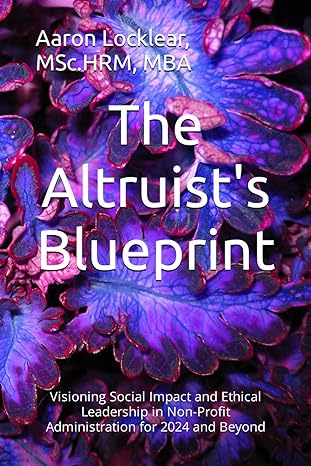 the altruists blueprint visioning social impact and ethical leadership in non profit administration for 2024