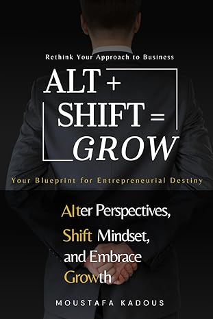alt plus shift grow your blueprint for entrepreneurial destiny 1st edition moustafa kadous b0cvwxpkhy,