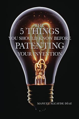 the 5 things you should know before patenting your invention 1st edition manuel alcayde diaz ,catherine m