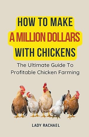 how to make a million dollars with chickens the ultimate guide to profitable chicken farming 1st edition lady