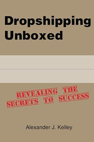 dropshipping unboxed revealing the secrets to success 1st edition mr alexander james kelley b0byrdxc6y,