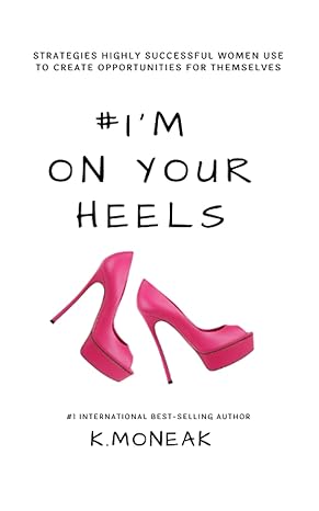 #im on your heels strategies highly successful women use to create opportunities for themselves 1st edition k