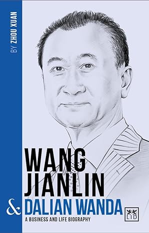wang jianlin and dalian wanda a business and life biography 1st edition zhou xuan 1911498274, 978-1911498278