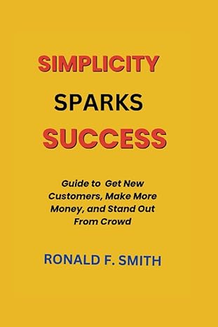 simplicity sparks success guide to get new customers make more money and stand out from the crowd 1st edition