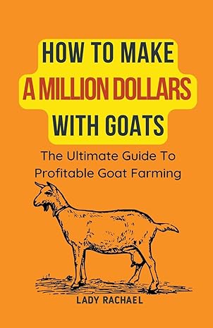 how to make a million dollars with goats the ultimate guide to profitable goat farming 1st edition lady
