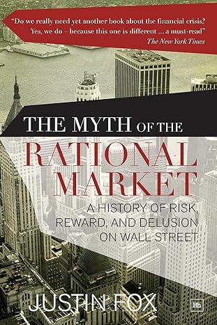 the myth of the rational market a history of risk reward and delusion on wall street 1st edition justin fox