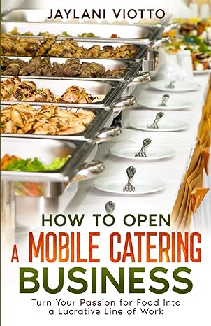 how to open a mobile catering business turn your passion for food into a lucrative line of work 1st edition