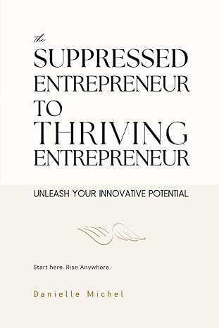 the suppressed entrepreneur to thriving entrepreneur unleash your innovative potential 1st edition danielle