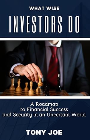 what wise investors do a roadmap to financial success and security in an uncertain world 1st edition tony joe