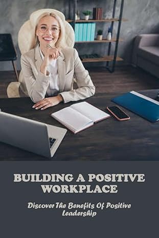 building a positive workplace discover the benefits of positive leadership 1st edition ivelisse fiorini