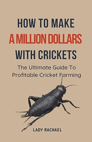 how to make a million dollars with crickets the ultimate guide to profitable cricket farming 1st edition lady