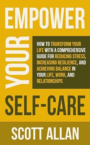 empower your self care how to transform your life with a comprehensive guide for reducing stress increasing