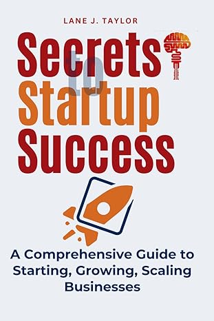 secrets to startup success a comprehensive guide to starting growing scaling businesses 1st edition lane j