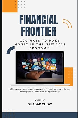 financial frontier 100 ways to make money in the new 2024 economy 1st edition shadab chow b0cwh9jdc3,