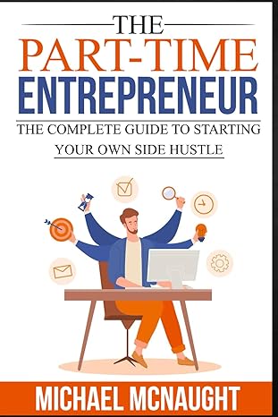 the part time entrepreneur the complete guide to starting your own side hustle 1st edition michael mcnaught