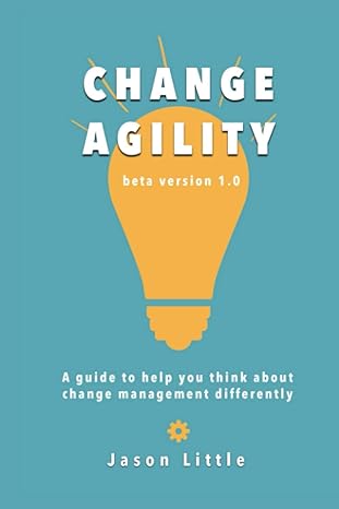 change agility a guide to help you think about change management differently 1st edition jason little