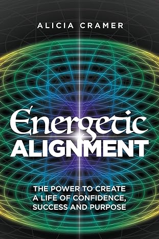 energetic alignment the power to create a life of confidence success and purpose 1st edition alicia cramer