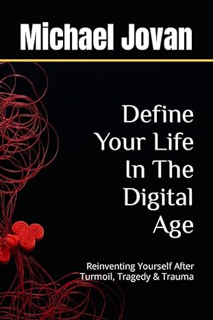 define your life in the digital age reinventing yourself after turmoil tragedy and trauma 1st edition michael