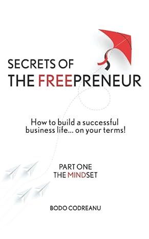 secrets of the freepreneur how to build a successful business life on your terms part one the mindset 1st