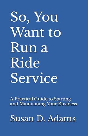 so you want to run a ride service a practical guide to starting and maintaining your business 1st edition