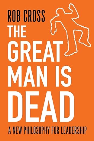 the great man is dead a new philosophy for leadership 1st edition rob cross 1912892863, 978-1912892860