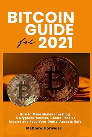 bitcoins guide for 2021 how to make money investing in crypto currencies create passive income and keep your