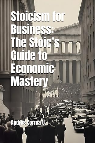 stoicism for business the stoics guide to economic mastery 1st edition sr andres correa u b0cfwsc8mf,