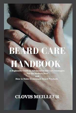 beard care handbook a beginners guide to advanced beard care strategies for the modern man and how to make