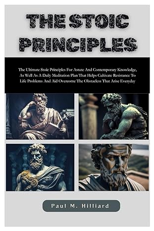 the stoic principles the ultimate stoic principle for astute and contemporary knowledge as well as a daily