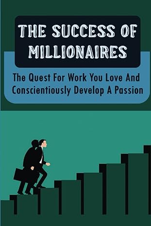 the success of millionaires the quest for work you love and conscientiously develop a passion 1st edition