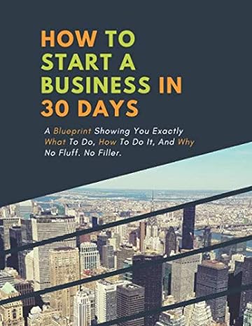 how to start a business in 30 days a blueprint showing you exactly what to do how to do it and why no fluff