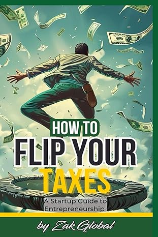 how to flip your taxes a startup guide to entreprenuership 1st edition zak global b0cwdglws9, 979-8879998979