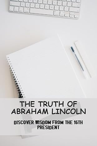 the truth of abraham lincoln discover wisdom from the 16th president 1st edition dannie suhoski b0c9hbq6sg,