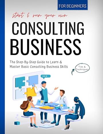 start and run your own consulting business for beginners the step by step guide to learn and master basic