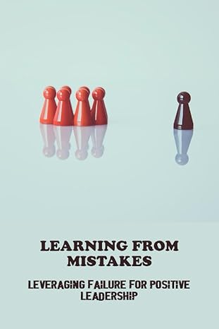 learning from mistakes leveraging failure for positive leadership 1st edition coreen erlenbusch b0c9kjpcxt,