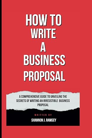 how to write a business proposal a comprehensive guide to unveiling the secrets of writing an irresistible