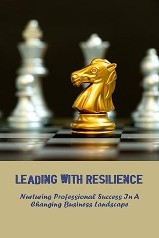 leading with resilience nurturing professional success in a changing business landscape 1st edition shayna