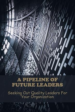 a pipeline of future leaders seeking out quality leaders for your organization 1st edition cassey trollinger