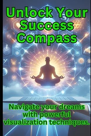 unlock your success compass navigate your dreams with powerful visualization techniques 1st edition