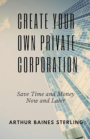 create your own private corporation save time and money now and later 1st edition arthur baines sterling