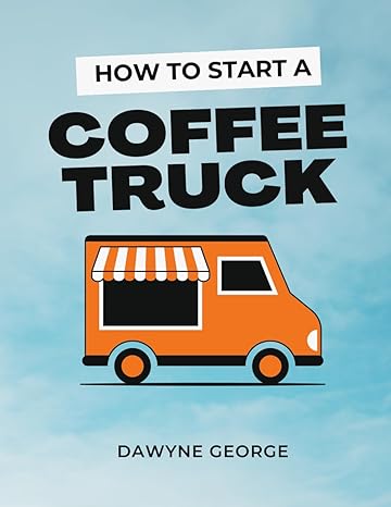 how to start a coffee truck beginners guide to mobile coffee business 1st edition dawyne george b0cwlftdwz,