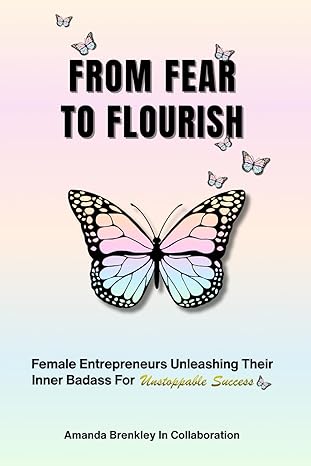 from fear to flourish entrepreneurs unleashing their inner badass for unstoppable success 1st edition amanda