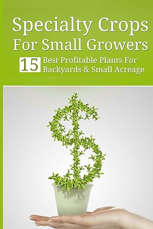specialty crops for small growers 15 best profitable plants for backyards and small acreage 1st edition craig