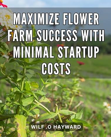 maximize flower farm success with minimal startup costs grow and prosper unlocking flower farming profits