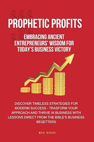 prophetic profits embracing ancient entrepreneurs wisdom for todays business victory 1st edition max roche