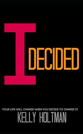 i decided your life will change when you decide to change it 1st edition kelly holtman b0cvylpxmp,