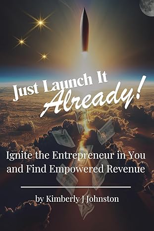 just launch it already ignite the entrepreneur in you and find empowered revenue 1st edition kimberly j