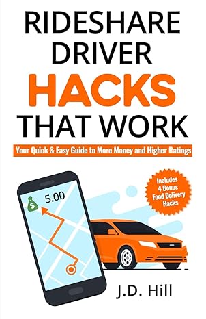 rideshare driver hacks that work your quick and easy guide to more money and higher ratings 1st edition j d